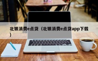 北银消费e点贷（北银消费e点贷app下载）