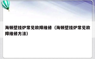 海顿壁挂炉常见故障维修（海顿壁挂炉常见故障维修方法）