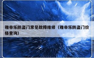 雅帝乐防盗门常见故障维修（雅帝乐防盗门价格查询）