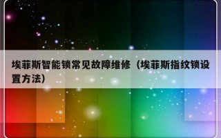 埃菲斯智能锁常见故障维修（埃菲斯指纹锁设置方法）