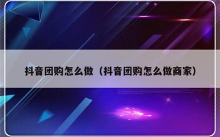 抖音团购怎么做（抖音团购怎么做商家）