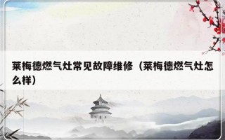 莱梅德燃气灶常见故障维修（莱梅德燃气灶怎么样）