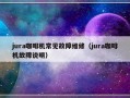 jura咖啡机常见故障维修（jura咖啡机故障说明）