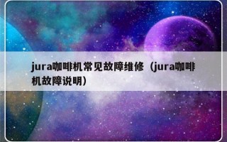 jura咖啡机常见故障维修（jura咖啡机故障说明）