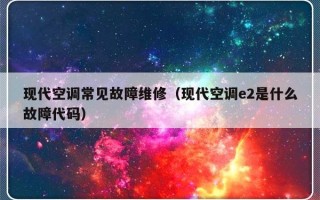 现代空调常见故障维修（现代空调e2是什么故障代码）