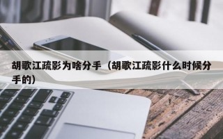 胡歌江疏影为啥分手（胡歌江疏影什么时候分手的）