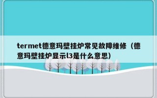 termet德意玛壁挂炉常见故障维修（德意玛壁挂炉显示l3是什么意思）