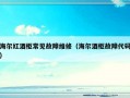 海尔红酒柜常见故障维修（海尔酒柜故障代码）