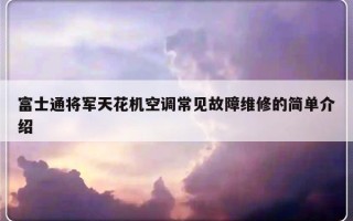 富士通将军天花机空调常见故障维修的简单介绍