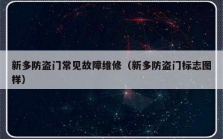 新多防盗门常见故障维修（新多防盗门标志图样）