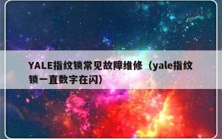 YALE指纹锁常见故障维修（yale指纹锁一直数字在闪）