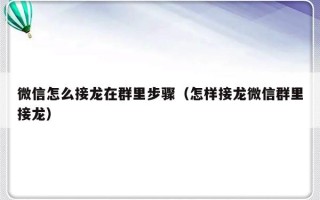 微信怎么接龙在群里步骤（怎样接龙微信群里接龙）