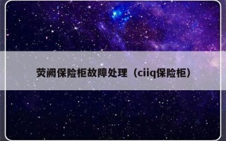 荧阙保险柜故障处理（ciiq保险柜）
