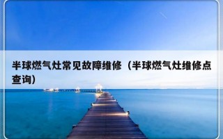 半球燃气灶常见故障维修（半球燃气灶维修点查询）