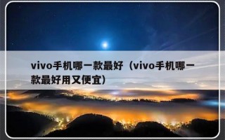 vivo手机哪一款最好（vivo手机哪一款最好用又便宜）