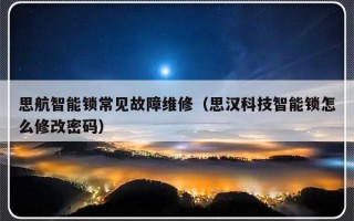 思航智能锁常见故障维修（思汉科技智能锁怎么修改密码）