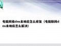 电脑网络dns未响应怎么修复（电脑联网dns未响应怎么解决）