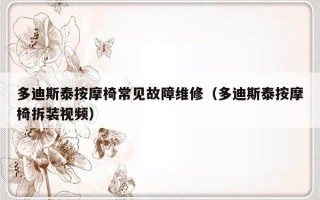 多迪斯泰按摩椅常见故障维修（多迪斯泰按摩椅拆装视频）