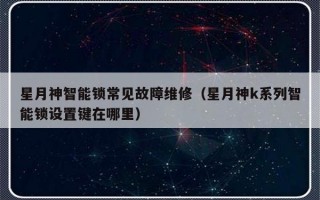 星月神智能锁常见故障维修（星月神k系列智能锁设置键在哪里）