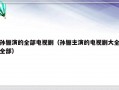 孙俪演的全部电视剧（孙俪主演的电视剧大全全部）