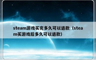steam游戏买完多久可以退款（steam买游戏后多久可以退款）