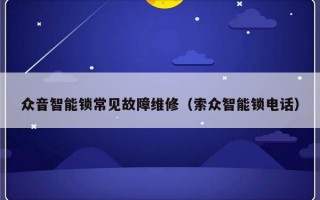 众音智能锁常见故障维修（索众智能锁电话）