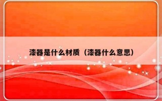 漆器是什么材质（漆器什么意思）