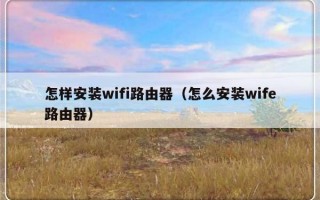 怎样安装wifi路由器（怎么安装wife路由器）