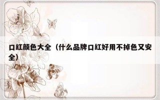 口红颜色大全（什么品牌口红好用不掉色又安全）