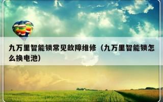 九万里智能锁常见故障维修（九万里智能锁怎么换电池）