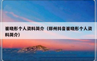 崔晓彤个人资料简介（郑州抖音崔晓彤个人资料简介）