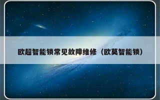 欧超智能锁常见故障维修（欧莫智能锁）