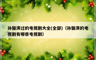 孙俪演过的电视剧大全(全部)（孙俪演的电视剧有哪些电视剧）