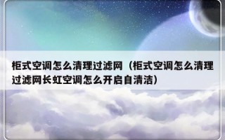 柜式空调怎么清理过滤网（柜式空调怎么清理过滤网长虹空调怎么开启自清洁）