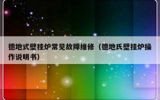 德地式壁挂炉常见故障维修（德地氏壁挂炉操作说明书）