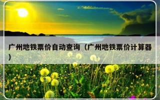广州地铁票价自动查询（广州地铁票价计算器）