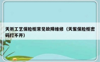 天祈工艺保险柜常见故障维修（天鲎保险柜密码打不开）