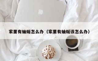 家里有蚰蜒怎么办（家里有蚰蜒该怎么办）