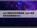 pptv电视机常见故障维修（pptv电视机常见故障维修方法）