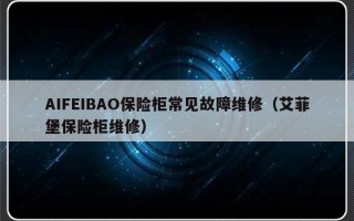 AIFEIBAO保险柜常见故障维修（艾菲堡保险柜维修）