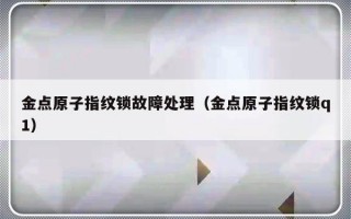 金点原子指纹锁故障处理（金点原子指纹锁q1）