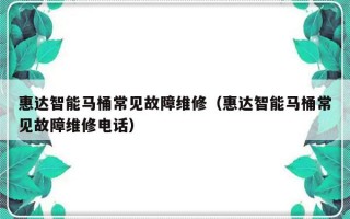 惠达智能马桶常见故障维修（惠达智能马桶常见故障维修电话）