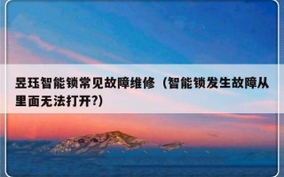 昱珏智能锁常见故障维修（智能锁发生故障从里面无法打开?）