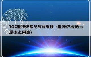 ROC壁挂炉常见故障维修（壁挂炉出现rol是怎么回事）