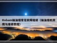 Robam抽油烟常见故障维修（抽油烟机故障与维修教程）