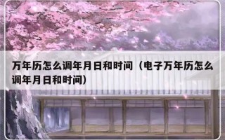 万年历怎么调年月日和时间（电子万年历怎么调年月日和时间）