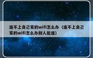 连不上自己家的wifi怎么办（连不上自己家的wifi怎么办别人能连）