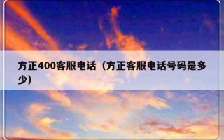 方正400客服电话（方正客服电话号码是多少）