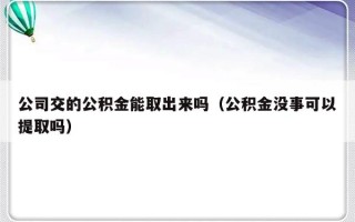 公司交的公积金能取出来吗（公积金没事可以提取吗）