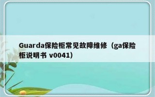 Guarda保险柜常见故障维修（ga保险柜说明书 v0041）